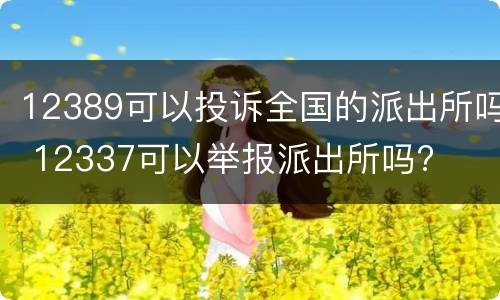 12389可以投诉全国的派出所吗 12337可以举报派出所吗?