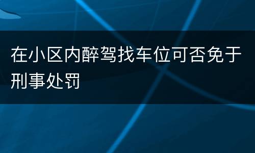 在小区内醉驾找车位可否免于刑事处罚