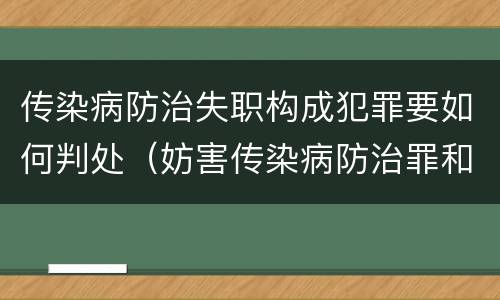 传染病防治失职构成犯罪要如何判处（妨害传染病防治罪和传染病防治失职罪）