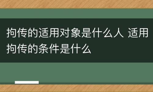 拘传的适用对象是什么人 适用拘传的条件是什么