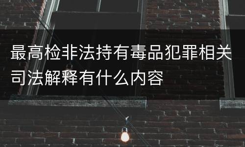 最高检非法持有毒品犯罪相关司法解释有什么内容