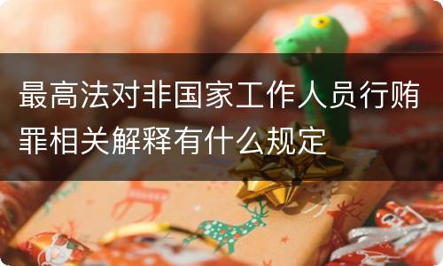 最高法对非国家工作人员行贿罪相关解释有什么规定