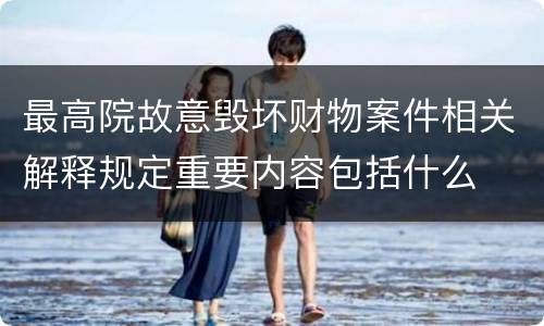 最高院故意毁坏财物案件相关解释规定重要内容包括什么