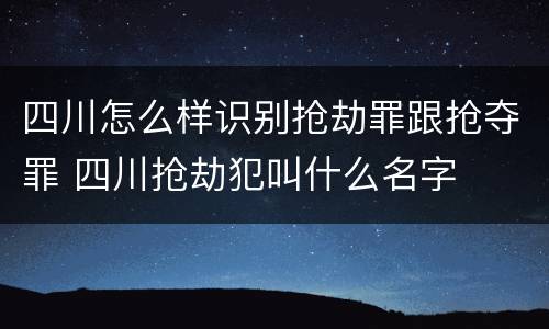 四川怎么样识别抢劫罪跟抢夺罪 四川抢劫犯叫什么名字