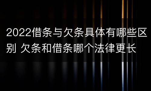 2022借条与欠条具体有哪些区别 欠条和借条哪个法律更长