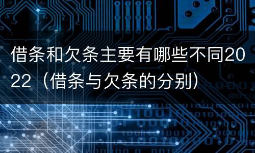 借条和欠条主要有哪些不同2022（借条与欠条的分别）