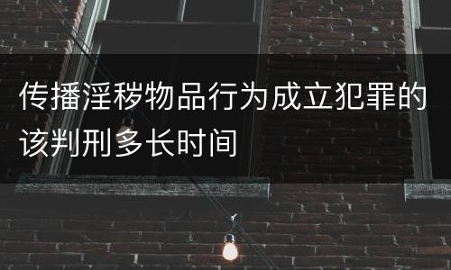 传播淫秽物品行为成立犯罪的该判刑多长时间