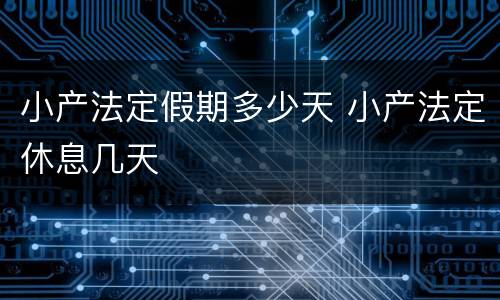小产法定假期多少天 小产法定休息几天