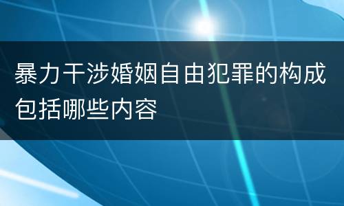 暴力干涉婚姻自由犯罪的构成包括哪些内容