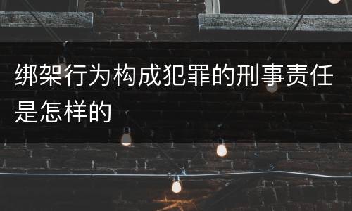 绑架行为构成犯罪的刑事责任是怎样的