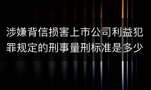 涉嫌背信损害上市公司利益犯罪规定的刑事量刑标准是多少