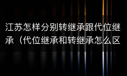 江苏怎样分别转继承跟代位继承（代位继承和转继承怎么区分）