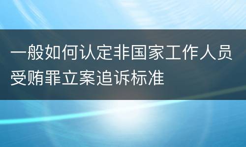 一般如何认定非国家工作人员受贿罪立案追诉标准