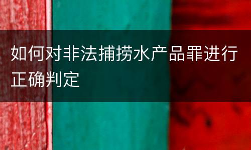 如何对非法捕捞水产品罪进行正确判定