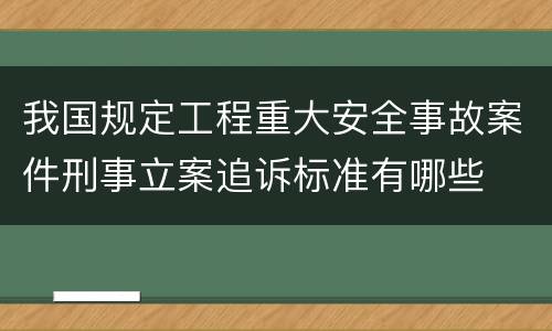 我国规定工程重大安全事故案件刑事立案追诉标准有哪些