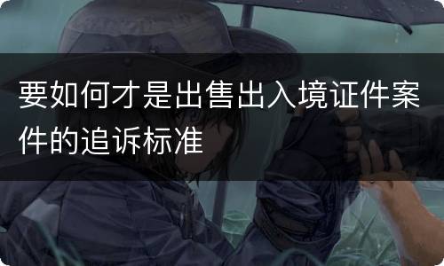 要如何才是出售出入境证件案件的追诉标准