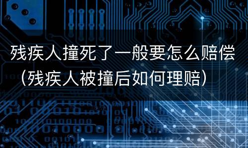 残疾人撞死了一般要怎么赔偿（残疾人被撞后如何理赔）
