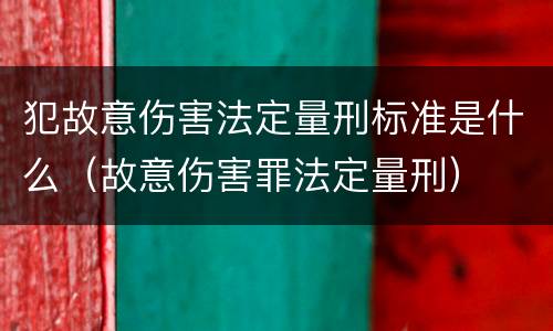 犯故意伤害法定量刑标准是什么（故意伤害罪法定量刑）