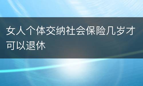 女人个体交纳社会保险几岁才可以退休