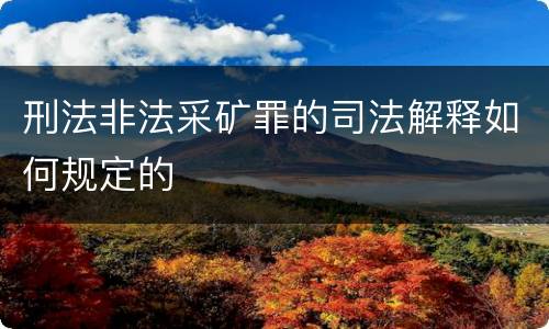 刑法非法采矿罪的司法解释如何规定的