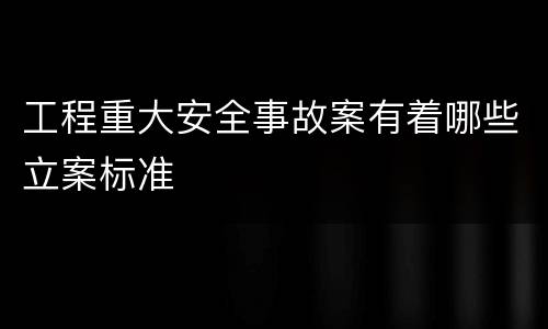 工程重大安全事故案有着哪些立案标准