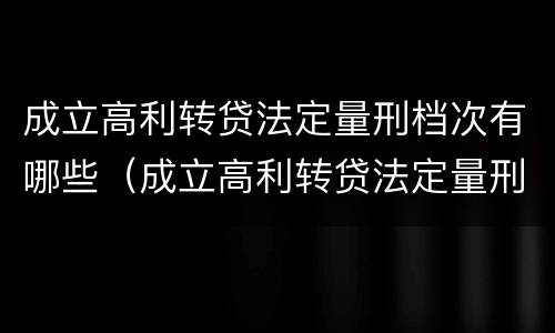 成立高利转贷法定量刑档次有哪些（成立高利转贷法定量刑档次有哪些条件）