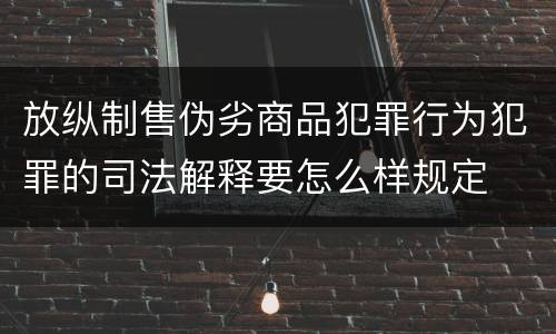 放纵制售伪劣商品犯罪行为犯罪的司法解释要怎么样规定
