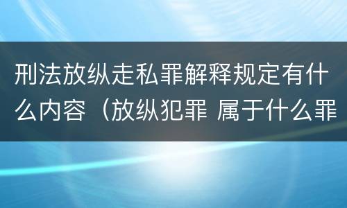 刑法放纵走私罪解释规定有什么内容（放纵犯罪 属于什么罪名）