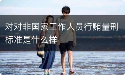 对对非国家工作人员行贿量刑标准是什么样