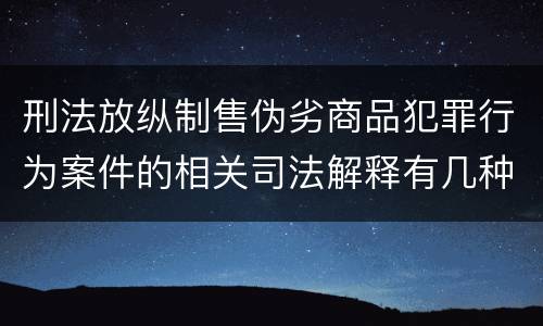 刑法放纵制售伪劣商品犯罪行为案件的相关司法解释有几种