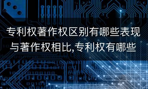 专利权著作权区别有哪些表现 与著作权相比,专利权有哪些特征