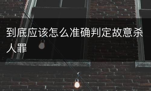 到底应该怎么准确判定故意杀人罪