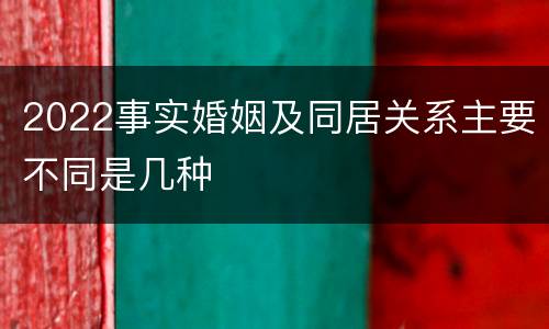 2022事实婚姻及同居关系主要不同是几种