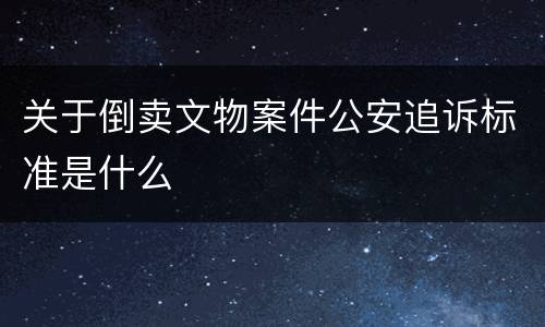 关于倒卖文物案件公安追诉标准是什么