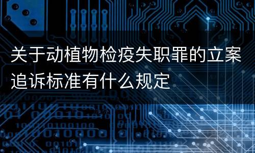 关于动植物检疫失职罪的立案追诉标准有什么规定