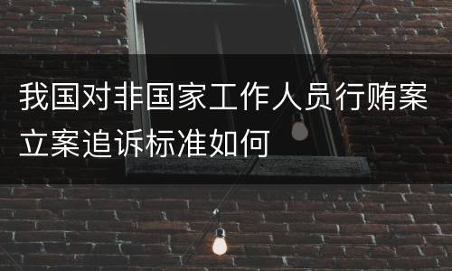 我国对非国家工作人员行贿案立案追诉标准如何
