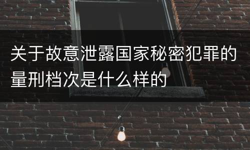 关于故意泄露国家秘密犯罪的量刑档次是什么样的