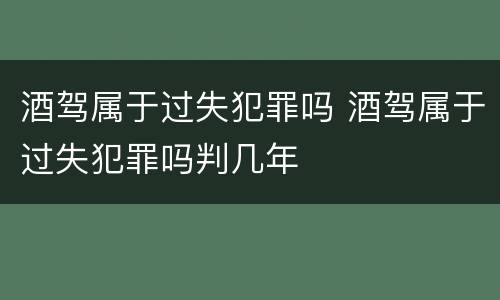 酒驾属于过失犯罪吗 酒驾属于过失犯罪吗判几年