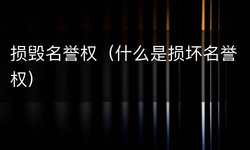 损毁名誉权（什么是损坏名誉权）