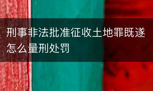 刑事非法批准征收土地罪既遂怎么量刑处罚