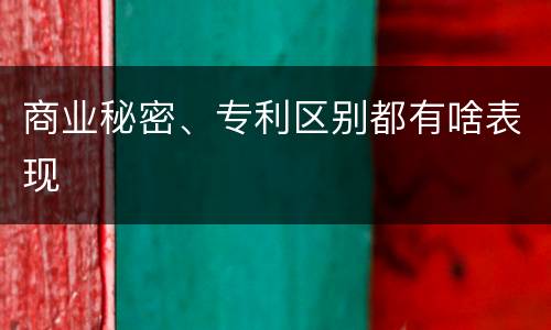 商业秘密、专利区别都有啥表现
