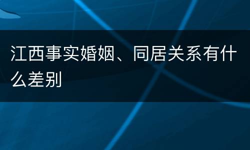 江西事实婚姻、同居关系有什么差别