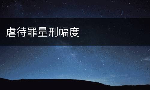 虐待罪量刑幅度