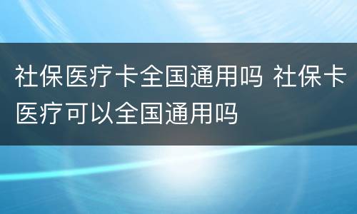 社保医疗卡全国通用吗 社保卡医疗可以全国通用吗