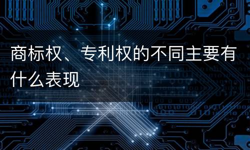 商标权、专利权的不同主要有什么表现