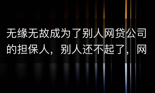 无缘无故成为了别人网贷公司的担保人，别人还不起了，网贷公司威胁我要让我上征信。