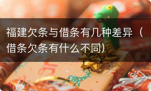 福建欠条与借条有几种差异（借条欠条有什么不同）