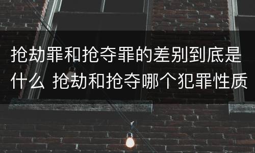抢劫罪和抢夺罪的差别到底是什么 抢劫和抢夺哪个犯罪性质严重