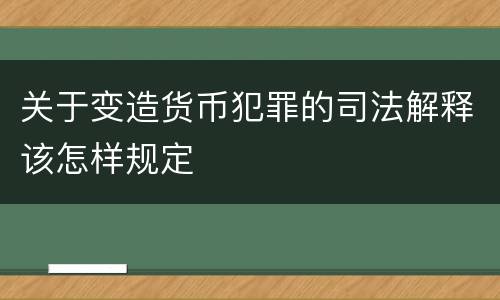 关于变造货币犯罪的司法解释该怎样规定