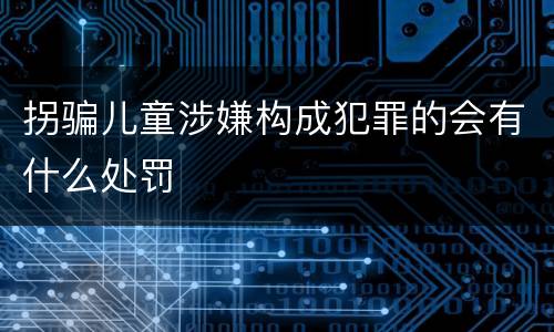 拐骗儿童涉嫌构成犯罪的会有什么处罚